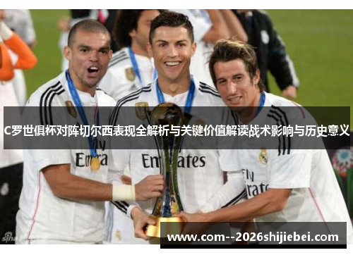 C罗世俱杯对阵切尔西表现全解析与关键价值解读战术影响与历史意义 C罗世俱杯对阵切尔西表现全解析与关键价值解读战术影响与历史意义