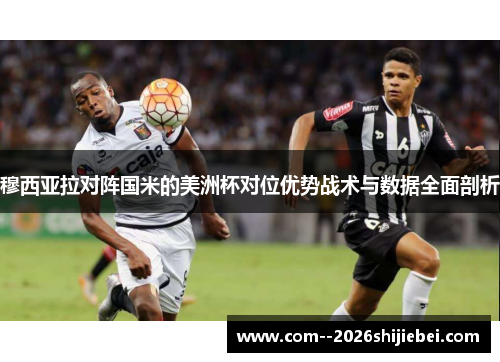 穆西亚拉对阵国米的美洲杯对位优势战术与数据全面剖析