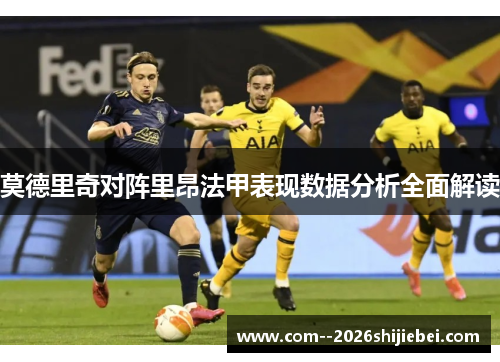 莫德里奇对阵里昂法甲表现数据分析全面解读