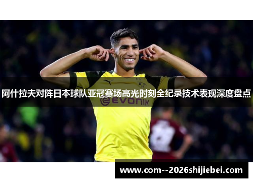 阿什拉夫对阵日本球队亚冠赛场高光时刻全纪录技术表现深度盘点