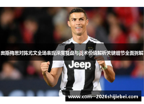 奥斯梅恩对阵尤文全场表现深度复盘与战术价值解析关键细节全面拆解