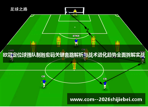 欧冠定位球强队制胜密码关键套路解析与战术进化趋势全面拆解实战