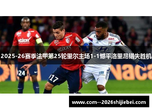 2025-26赛季法甲第25轮里尔主场1-1憾平洛里昂错失胜机