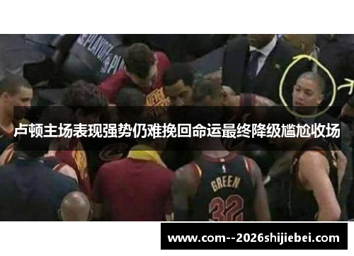 卢顿主场表现强势仍难挽回命运最终降级尴尬收场