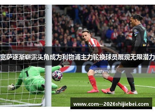 宽萨逐渐崭露头角成为利物浦主力轮换球员展现无限潜力