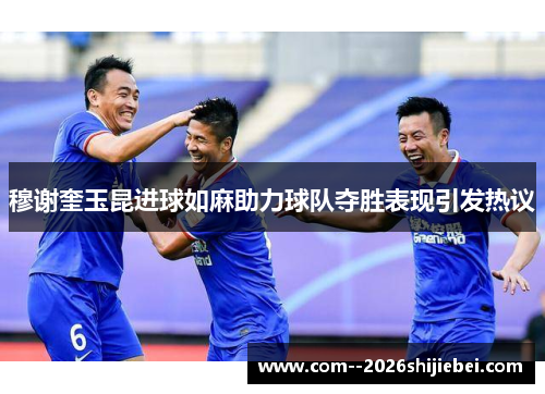 穆谢奎玉昆进球如麻助力球队夺胜表现引发热议