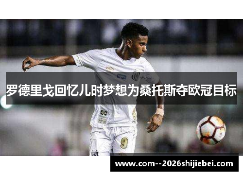 罗德里戈回忆儿时梦想为桑托斯夺欧冠目标