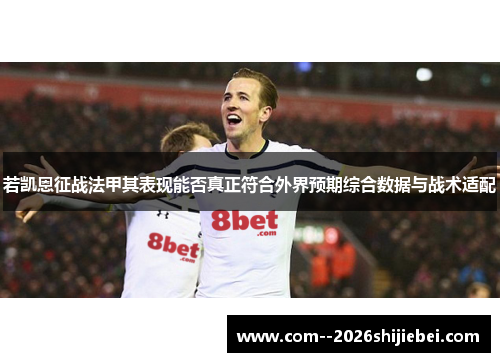 若凯恩征战法甲其表现能否真正符合外界预期综合数据与战术适配
