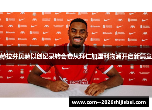 赫拉芬贝赫以创纪录转会费从拜仁加盟利物浦开启新篇章 赫拉芬贝赫以创纪录转会费从拜仁加盟利物浦开启新篇章