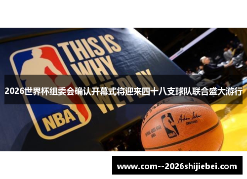 2026世界杯组委会确认开幕式将迎来四十八支球队联合盛大游行 2026世界杯组委会确认开幕式将迎来四十八支球队联合盛大游行