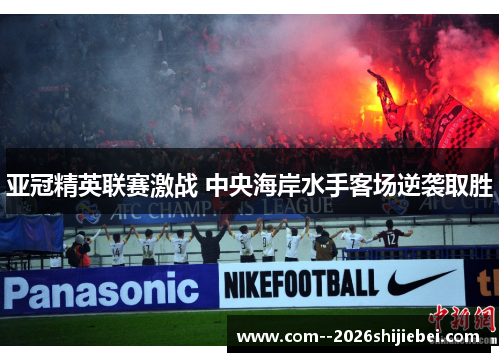 亚冠精英联赛激战 中央海岸水手客场逆袭取胜 亚冠精英联赛激战 中央海岸水手客场逆袭取胜