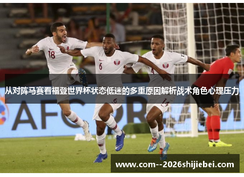 从对阵马赛看福登世界杯状态低迷的多重原因解析战术角色心理压力 从对阵马赛看福登世界杯状态低迷的多重原因解析战术角色心理压力