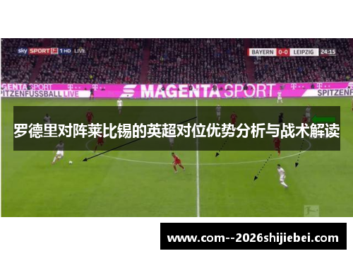 罗德里对阵莱比锡的英超对位优势分析与战术解读