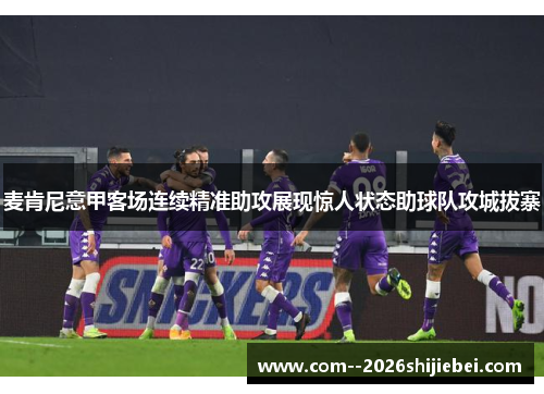 麦肯尼意甲客场连续精准助攻展现惊人状态助球队攻城拔寨 麦肯尼意甲客场连续精准助攻展现惊人状态助球队攻城拔寨
